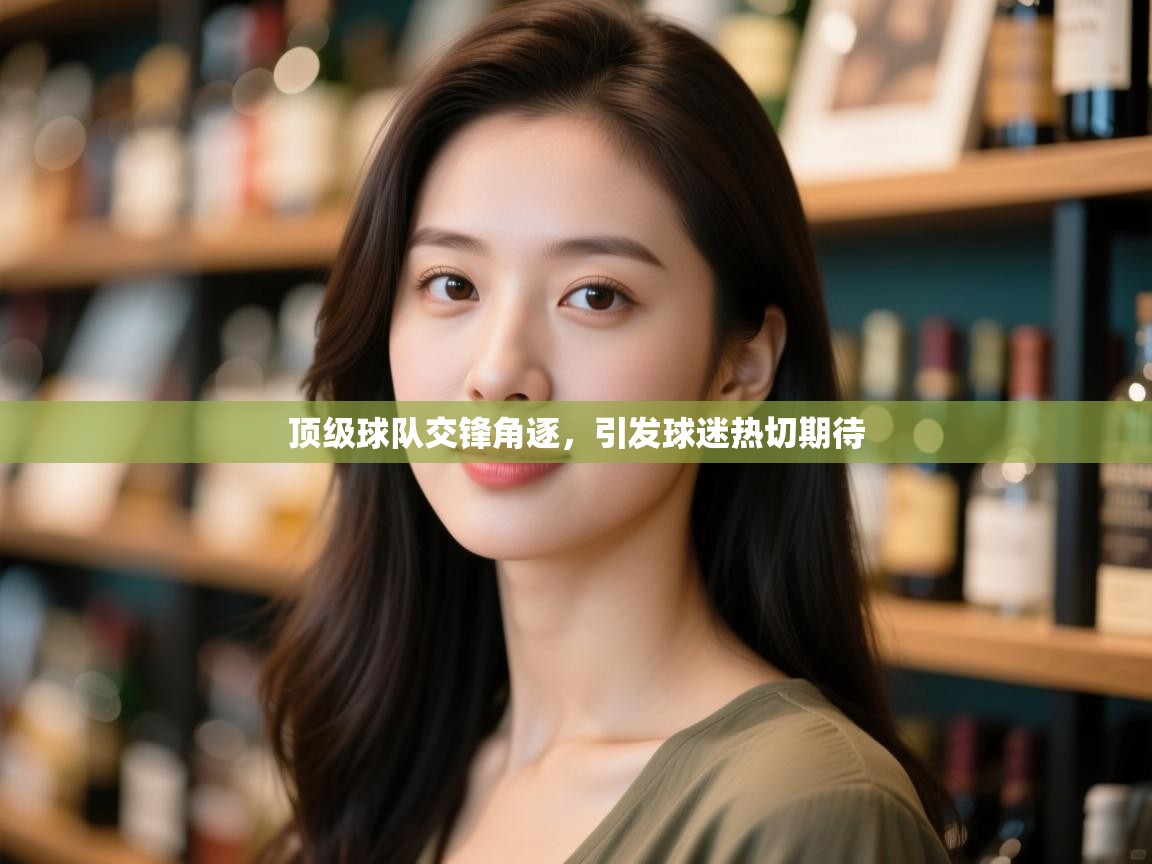 顶级球队交锋角逐,引发球迷热切期待 第1张