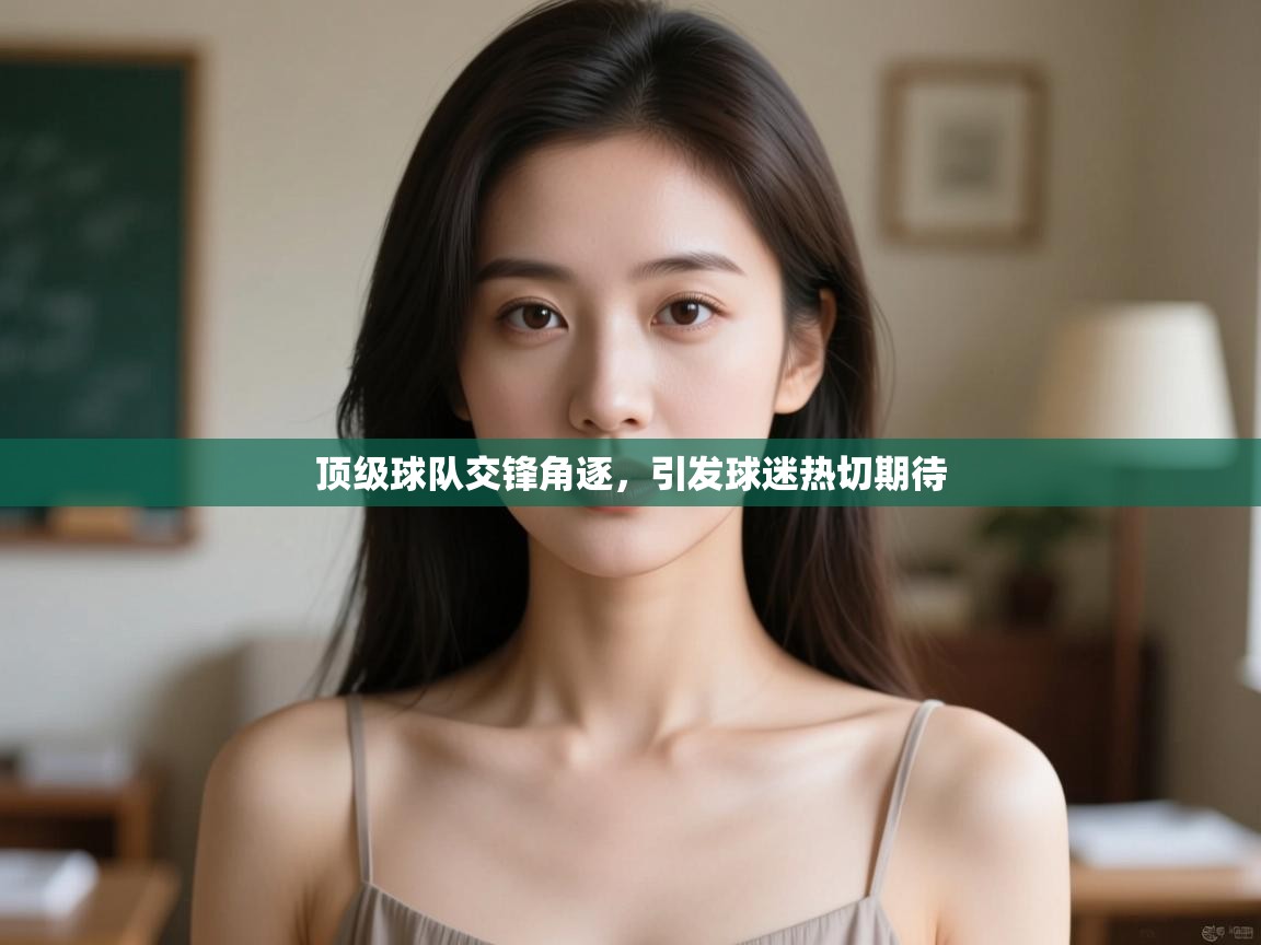 顶级球队交锋角逐,引发球迷热切期待 第2张