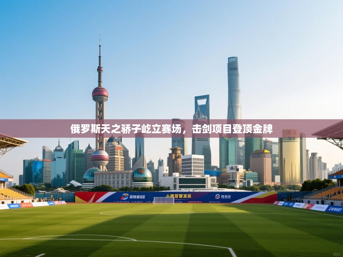 俄罗斯天之骄子屹立赛场，击剑项目登顶金牌  第2张