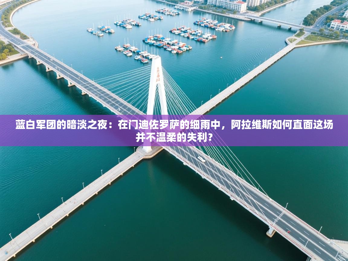 蓝白军团的暗淡之夜：在门迪佐罗萨的细雨中，阿拉维斯如何直面这场并不温柔的失利？  第1张