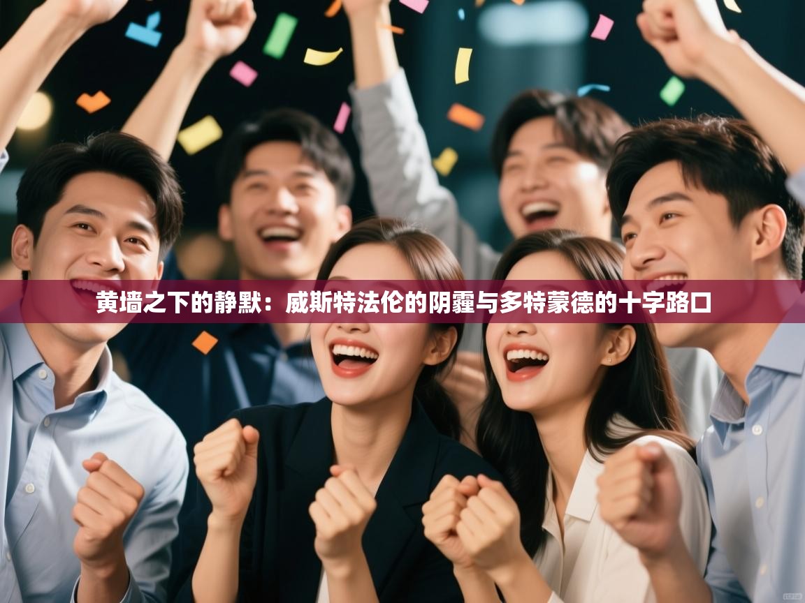 黄墙之下的静默：威斯特法伦的阴霾与多特蒙德的十字路口  第1张