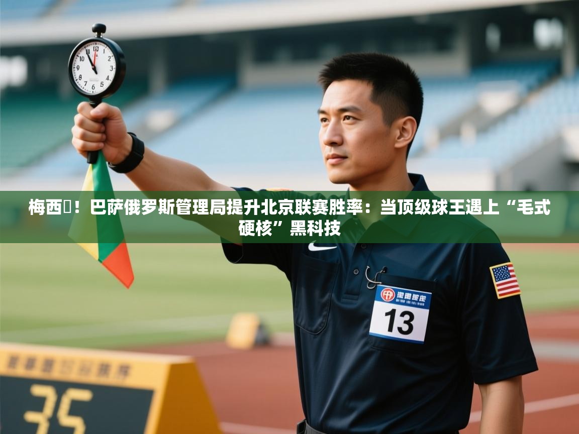 梅西囧！巴萨俄罗斯管理局提升北京联赛胜率：当顶级球王遇上“毛式硬核”黑科技  第1张