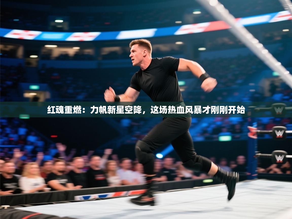 红魂重燃：力帆新星空降，这场热血风暴才刚刚开始