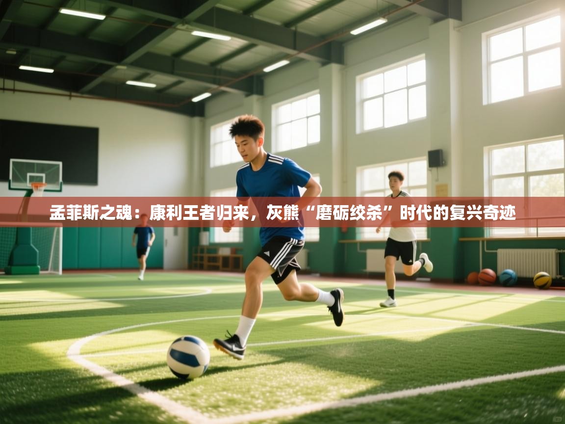 孟菲斯之魂：康利王者归来，灰熊“磨砺绞杀”时代的复兴奇迹