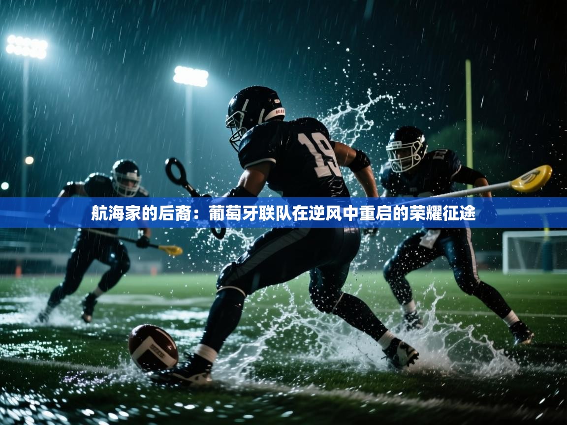 航海家的后裔：葡萄牙联队在逆风中重启的荣耀征途