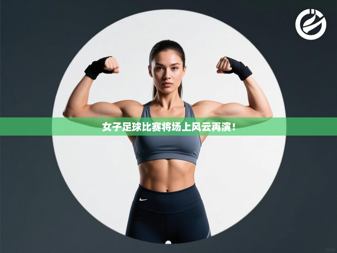 女子足球比赛将场上风云再演！  第1张