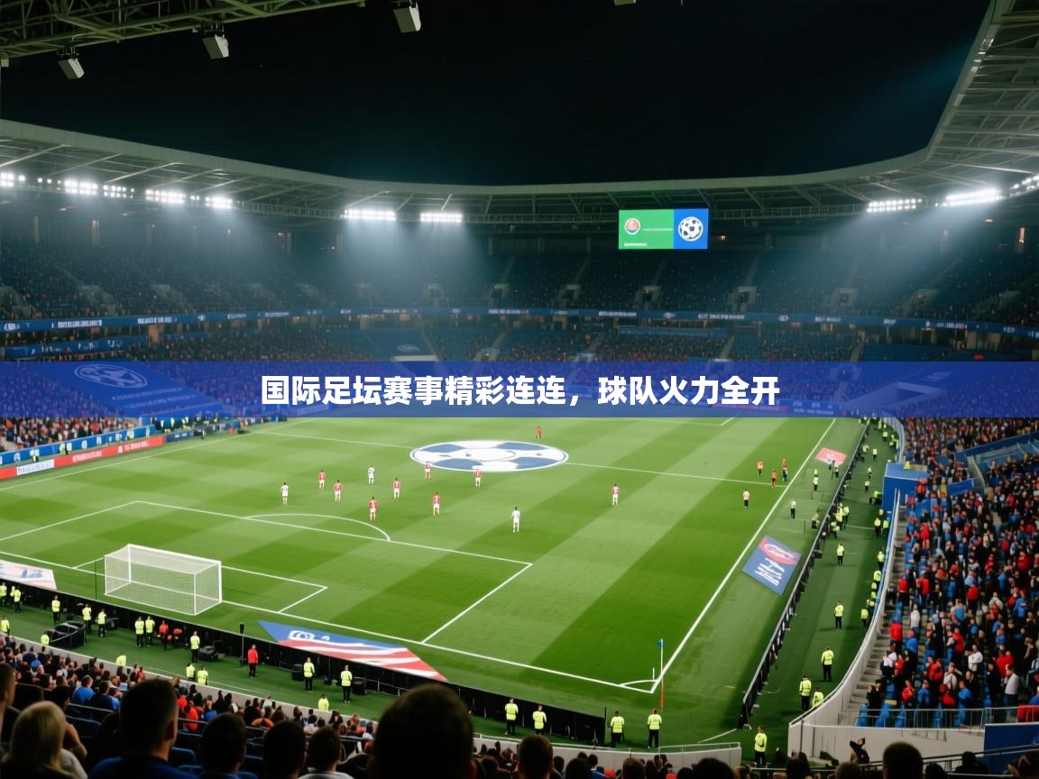 国际足坛赛事精彩连连，球队火力全开  第1张