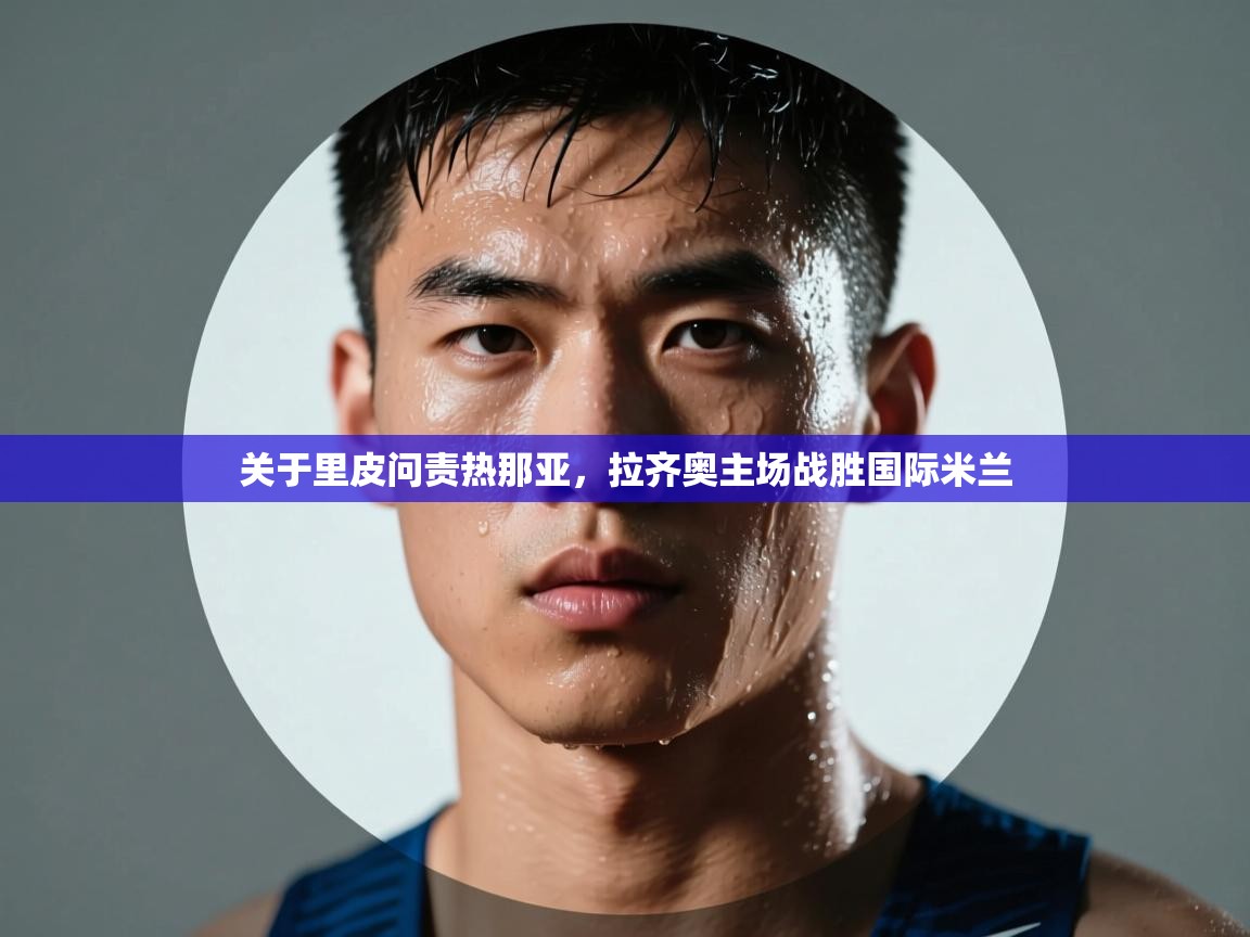 关于里皮问责热那亚，拉齐奥主场战胜国际米兰