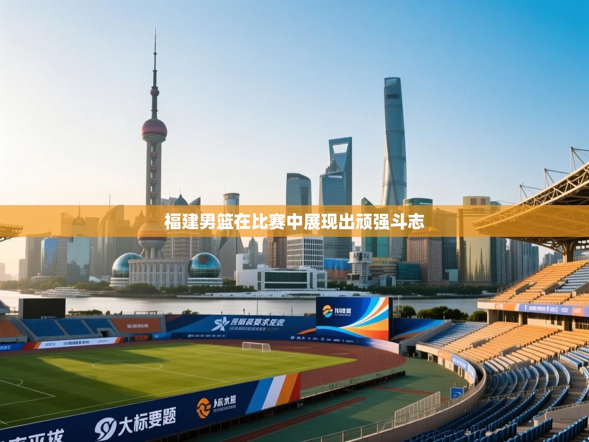 福建男篮在比赛中展现出顽强斗志  第2张