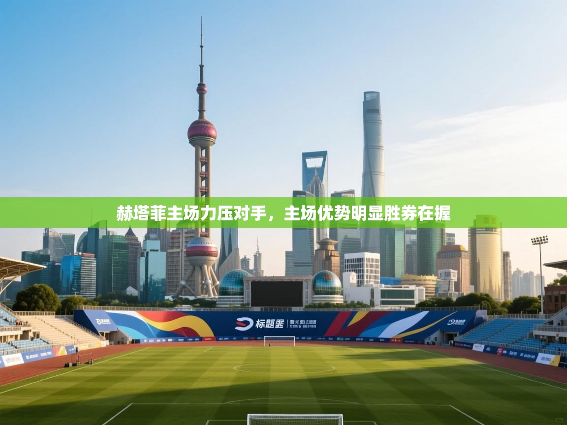 赫塔菲主场力压对手，主场优势明显胜券在握  第1张