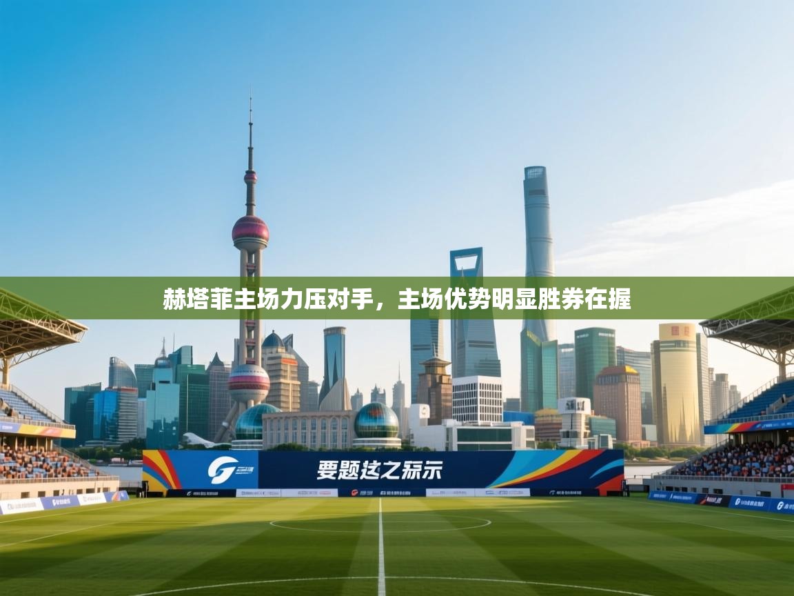 赫塔菲主场力压对手，主场优势明显胜券在握  第2张