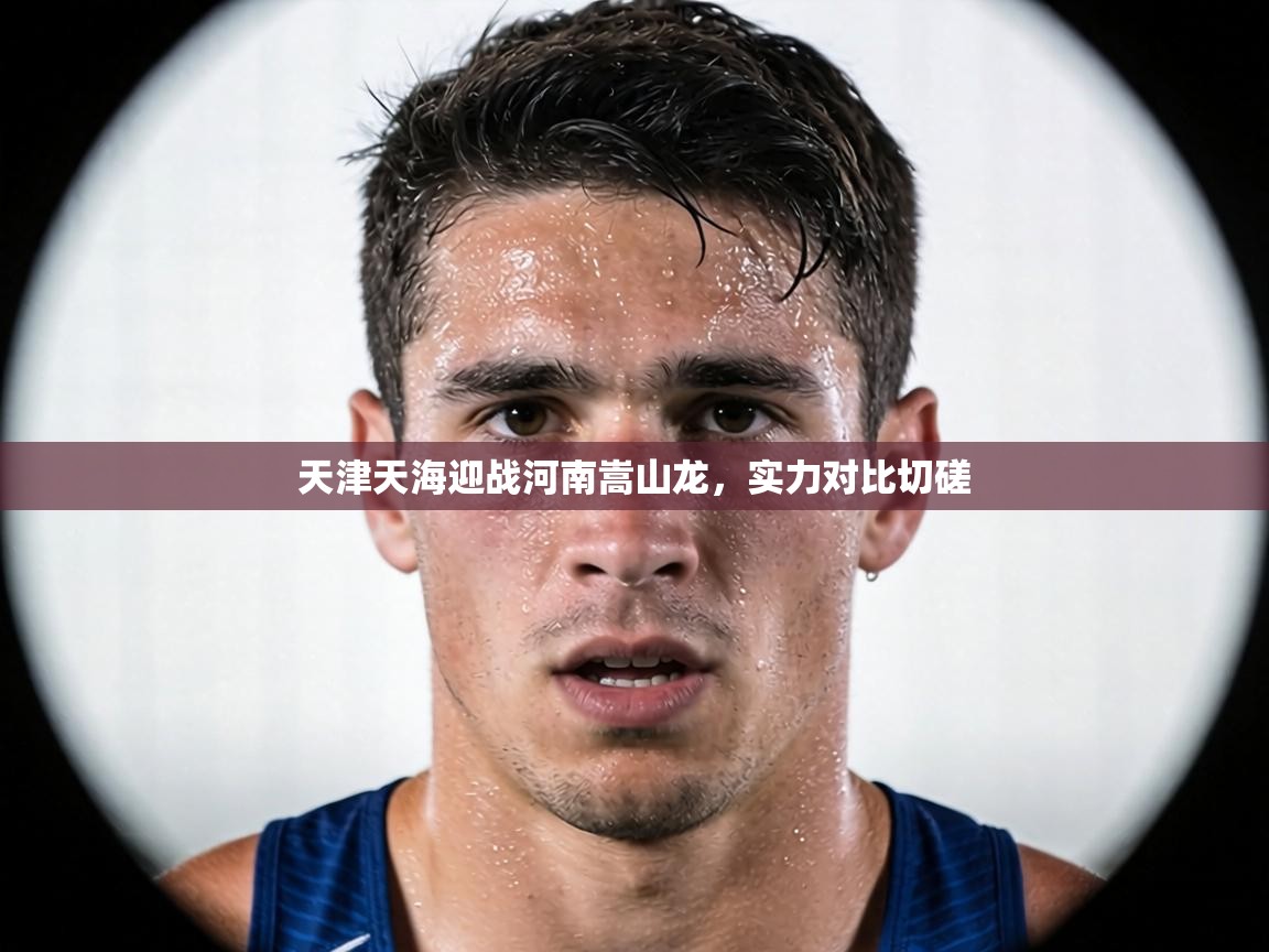 天津天海迎战河南嵩山龙,实力对比切磋 第2张