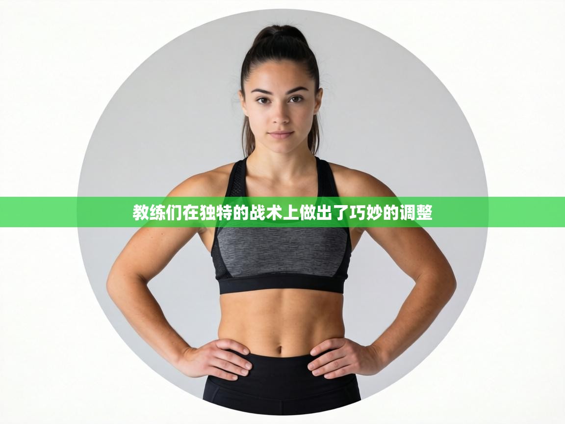 教练们在独特的战术上做出了巧妙的调整  第1张