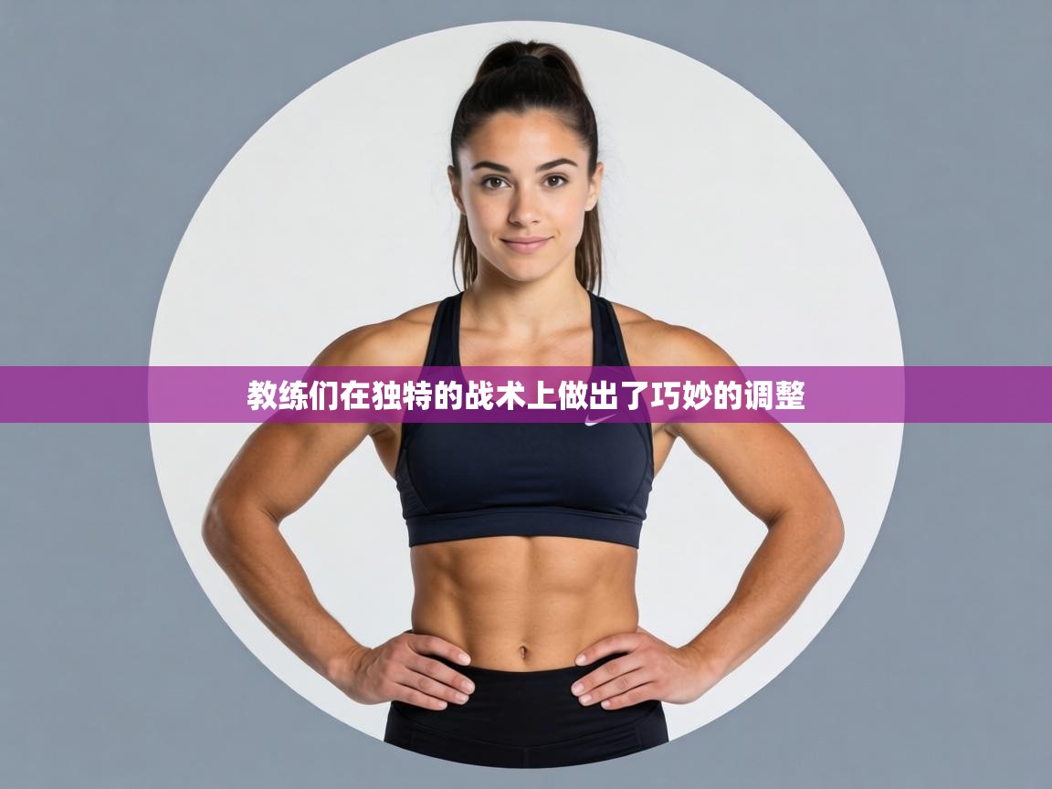 教练们在独特的战术上做出了巧妙的调整  第2张